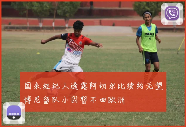国米经纪人透露阿切尔比续约无望博尼留队小因暂不回欧洲