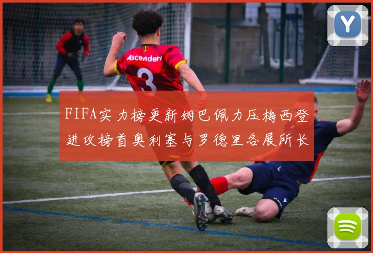 FIFA实力榜更新姆巴佩力压梅西登进攻榜首奥利塞与罗德里各展所长