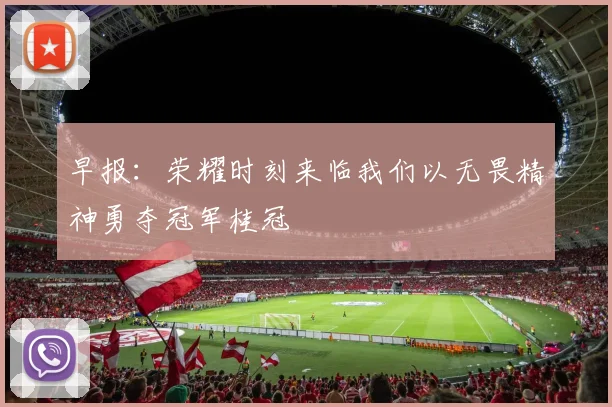 早报：荣耀时刻来临我们以无畏精神勇夺冠军桂冠